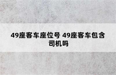 49座客车座位号 49座客车包含司机吗